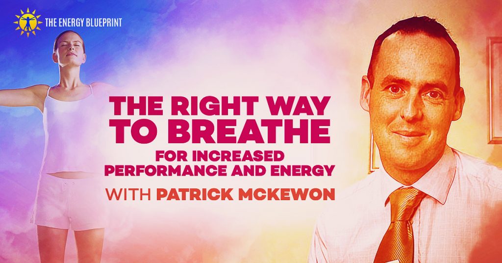 The Right Way To Breathe For Increased Performance And Energy with Patrick McKewon, theenergyblueprint.com