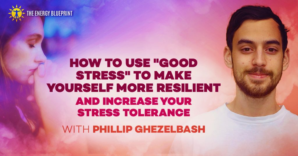 How to Use Good Stress to Make Yourself More Resilient and Increase Stress Tolerance with Phillip Ghezelbash │ Theenergyblueprint.com