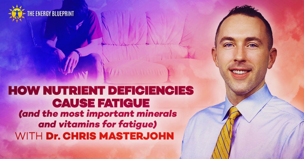 How nutrient deficiencies cause fatigue (and the most important minerals and vitamins for fatigue) with Dr. Chris Masterjohn, theenergyblueprint.com