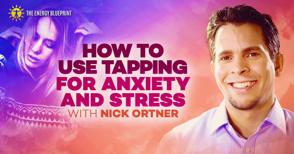 How to use tapping for anxiety and stress with Nick Ortner, theenergyblueprint.com