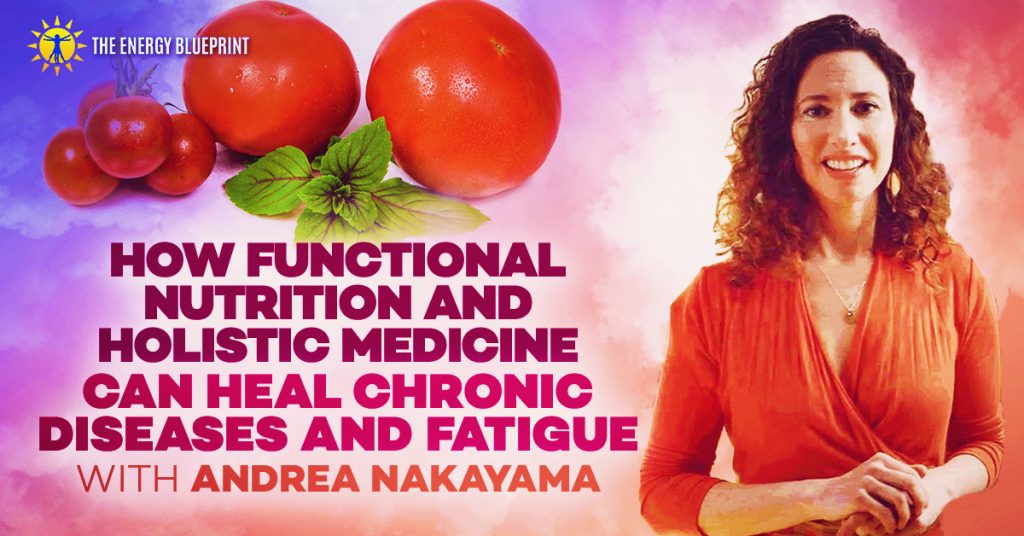 How functional nutrition and holistic medicine can heal chronic diseases with Andrea Nakayama, theenergyblueprint.com
