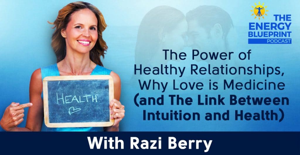 The Power Of Healthy Relationships, Why Love Is Medicine (And The Link Between Intuition And Health) W Razi Berry