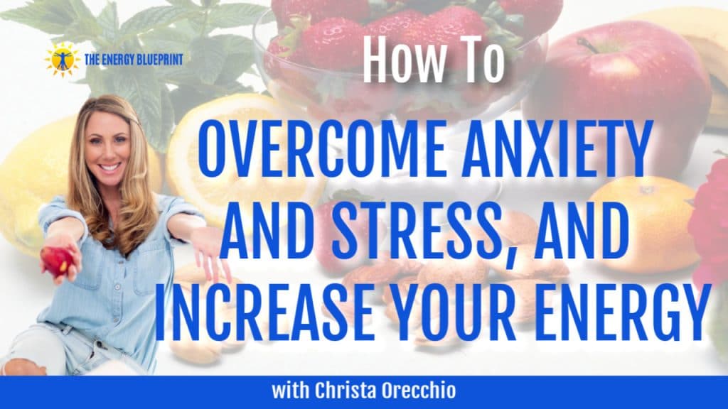 how to overcome anxiety and stress, and increase your energy with Christa Orecchio