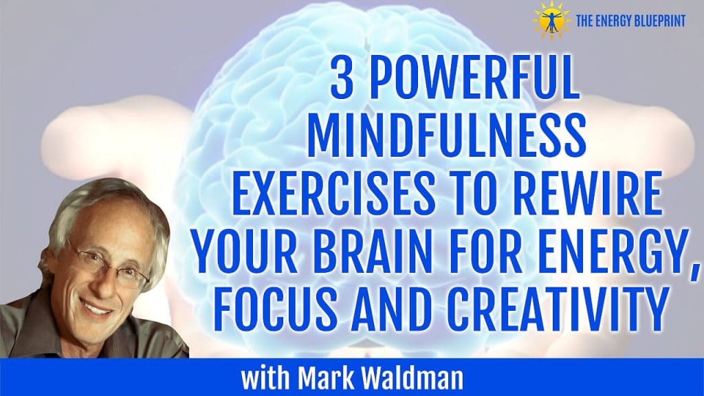 3 Powerful Mindfulness Exercises To Rewire Your Brain For Energy, Focus and Creativity with Mark Waldman