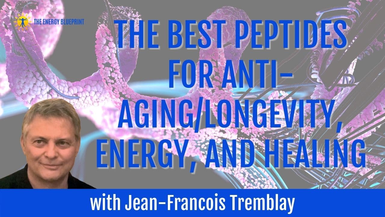 Jean-Francois Tremblay  The Best Peptides for Anti-Aging/Longevity,  Energy, and Healing - The Energy Blueprint